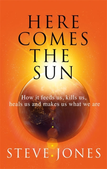 Here Comes the Sun: How it feeds us, kills us, heals us and makes us what we are