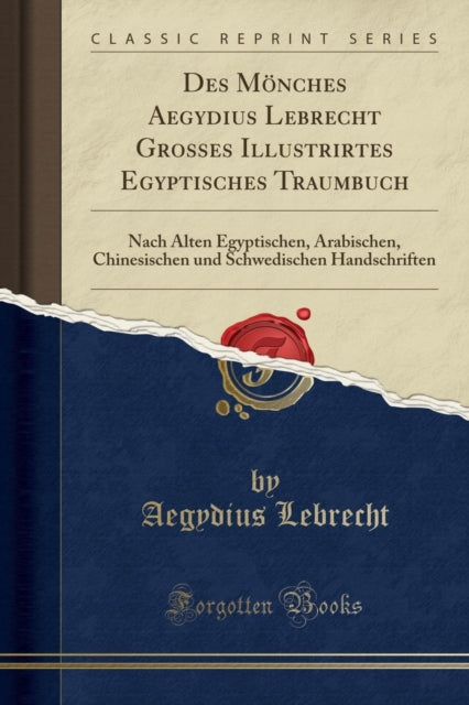 Des Moenches Aegydius Lebrecht Grosses Illustrirtes Egyptisches Traumbuch: Nach Alten Egyptischen, Arabischen, Chinesischen Und Schwedischen Handschriften (Classic Reprint)