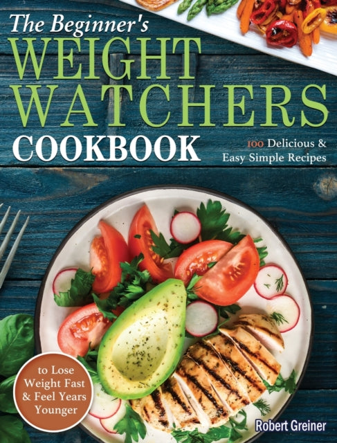 Beginner's Weight Watchers Cookbook: 100 Delicious & Easy Simple Recipes to Lose Weight Fast and Feel Years Younger