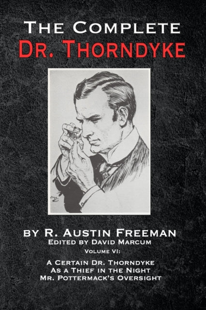 Complete Dr. Thorndyke - Volume VI: A Certain Dr. Thorndyke, As a Thief in the Night and Mr. Pottermack's Oversight