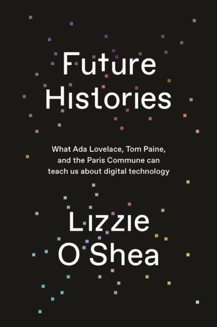 Future Histories: What Ada Lovelace, Tom Paine, and the Paris Commune Can Teach Us About Digital Technology