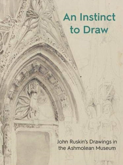 Instinct to Draw: John Ruskin's Drawings in the Ashmolean Museum