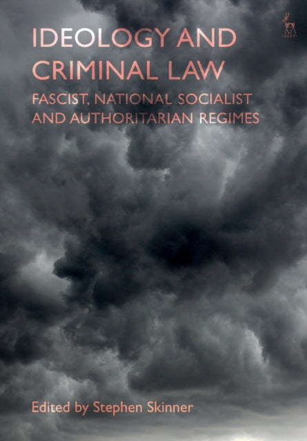 Ideology and Criminal Law: Fascist, National Socialist and Authoritarian Regimes