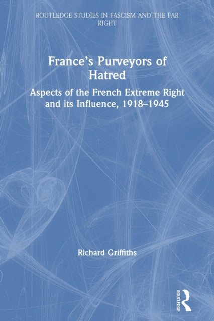 France's Purveyors of Hatred: Aspects of the French Extreme Right and its Influence, 1918-1945