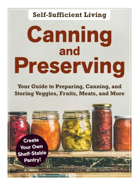 Canning and Preserving: The Beginner's Guide to Preparing, Canning, and Storing Veggies, Fruits