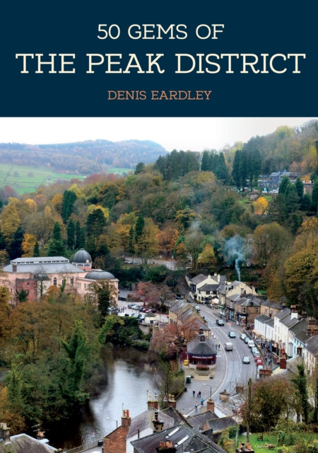 50 Gems of the Peak District: The History & Heritage of the Most Iconic Places