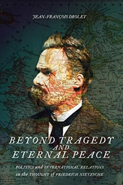 Beyond Tragedy and Eternal Peace: Politics and International Relations in the Thought of Friedrich Nietzsche
