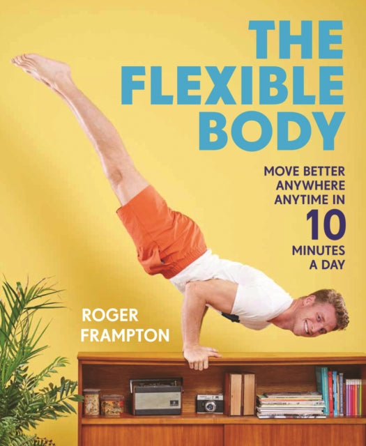 Flexible Body: Move better anywhere, anytime in 10 minutes a day