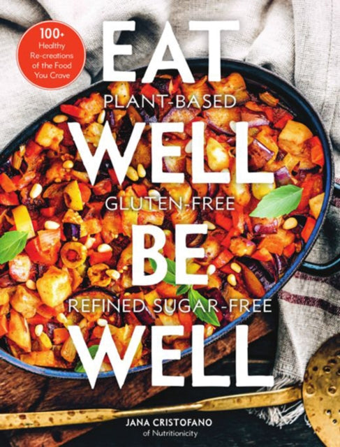 Eat Well, Be Well: 100+ Healthy Re-creations of the Food You Crave