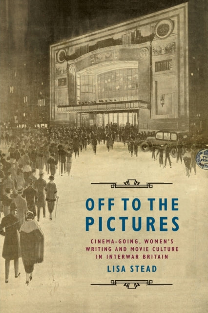 Off to the Pictures: Cinemagoing, Women's Writing and Movie Culture in Interwar Britain