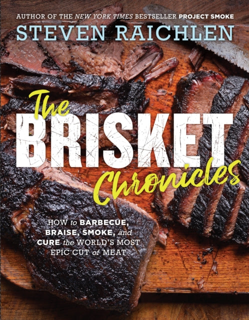 Brisket Chronicles: How to Barbecue, Braise, Smoke, and Cure the World's Most Epic Cut of Meat