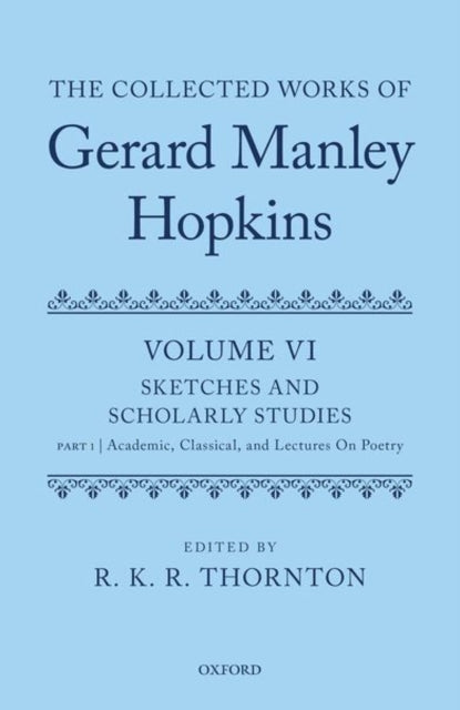 Collected Works of Gerard Manley Hopkins: Volume VI: Sketches and Scholarly Studies: Part 1: Academic, Classical, and Lectures on Poetry