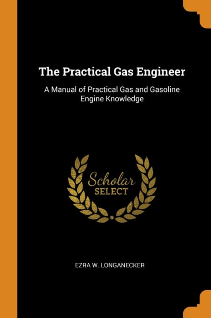 Practical Gas Engineer: A Manual of Practical Gas and Gasoline Engine Knowledge