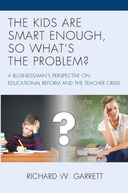 Kids are Smart Enough, So What's the Problem?: A Businessman's Perspective on Educational Reform and the Teacher Crisis