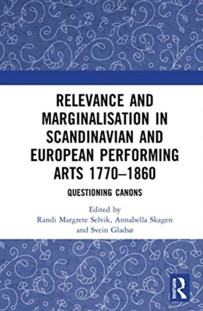 Relevance and Marginalisation in Scandinavian and European Performing Arts 1770-1860: Questioning Canons