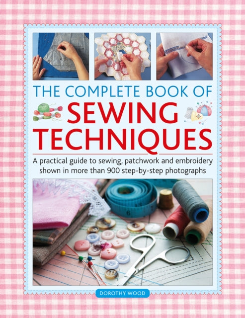 Complete Book of Sewing Techniques: A practical guide to sewing, patchwork and embroidery shown in more than 1200 step-by-step photographs