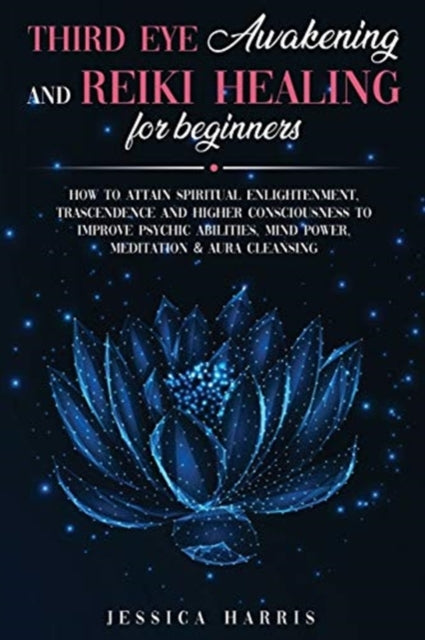 Third Eye Awakening and Reiki Healing for Beginners: How to Attain Spiritual Enlightenment, Trascendence and Higher Consciousness to Improve Psychic Abilities, Mind Power, Meditation & Aura Cleansing