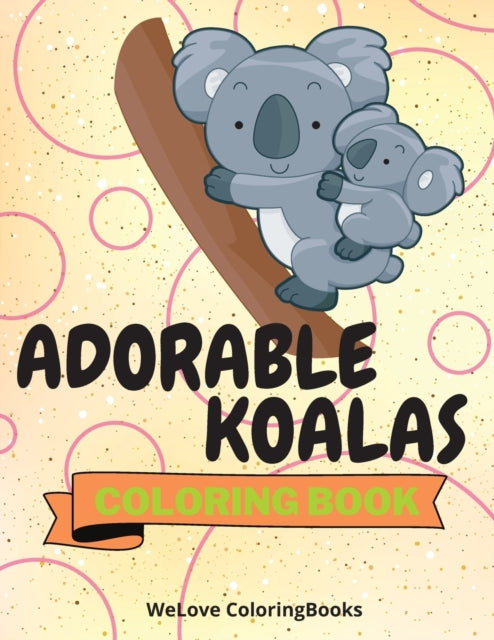 Adorable Koalas Coloring Book: Cute Koalas Coloring Book Funny Koalas Coloring Pages for Kids 25 Incredibly Cute and Lovable Koalas