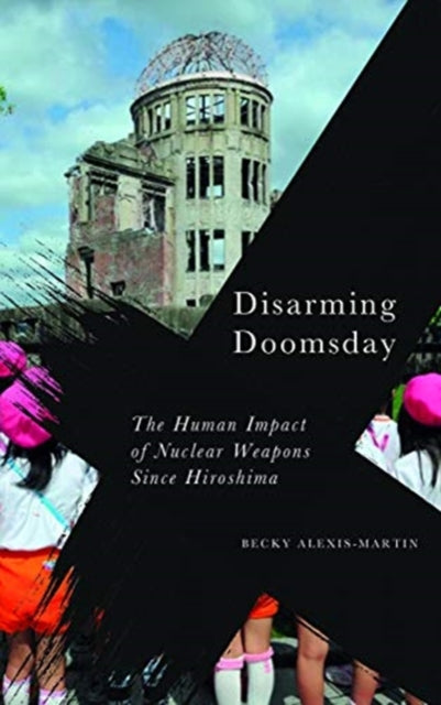 Disarming Doomsday: The Human Impact of Nuclear Weapons since Hiroshima