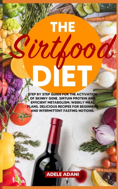 Sirtfood Diet: Step by Step Guide for the Activation of Skinny Gene, Sirtuin Protein and Efficient Metabolism. Weekly Meal Plans, Delicious Recipes for Beginners and Intermittent Fasting Notions