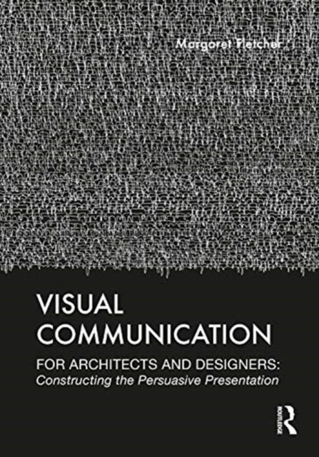 Visual Communication for Architects and Designers: Constructing the Persuasive Presentation