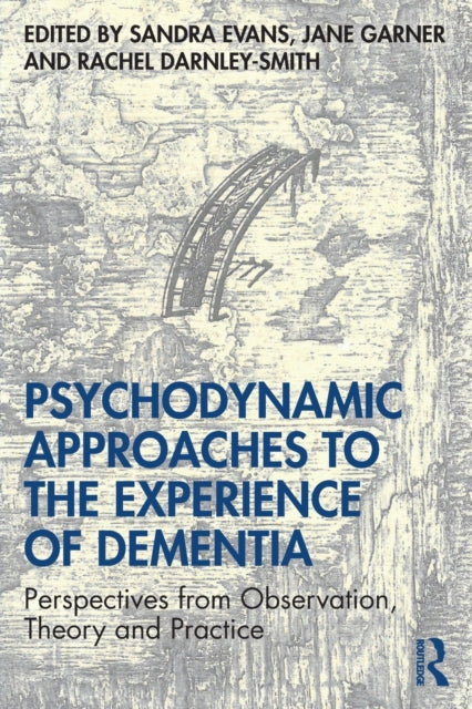 Psychodynamic Approaches to the Experience of Dementia: Perspectives from Observation, Theory and Practice