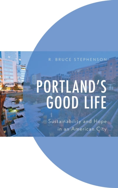 Portland's Good Life: Sustainability and Hope in an American City