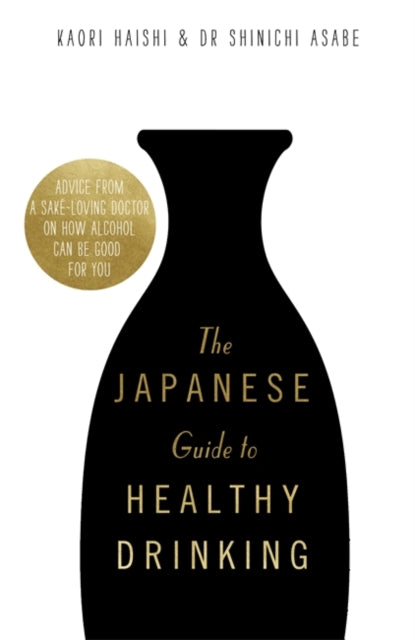 Japanese Guide to Healthy Drinking: Advice from a Sake-loving Doctor on How Alcohol Can Be Good for You