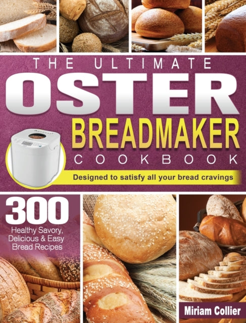 Ultimate Oster Breadmaker Cookbook: 300 Healthy Savory, Delicious & Easy Bread Recipes designed to satisfy all your bread cravings