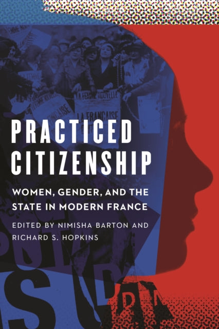 Practiced Citizenship: Women, Gender, and the State in Modern France