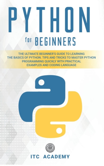 Python for Beginners: The Ultimate Beginner's Guide to Learning the Basics of Python. Tips and Tricks to Master Python Programming Quickly with Practical Examples and Coding Language