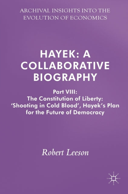 Hayek: A Collaborative Biography: Part VIII: The Constitution of Liberty: 'Shooting in Cold Blood', Hayek's Plan for the Future of Democracy