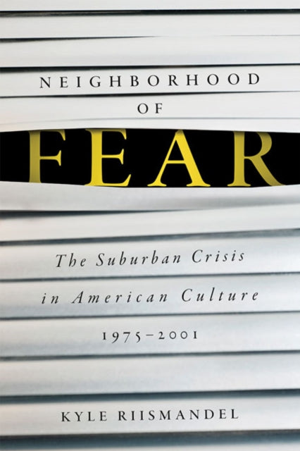 Neighborhood of Fear: The Suburban Crisis in American Culture, 1975-2001