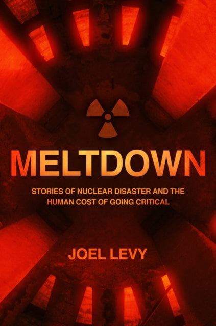 Meltdown: Stories of nuclear disaster and the human cost of going critical