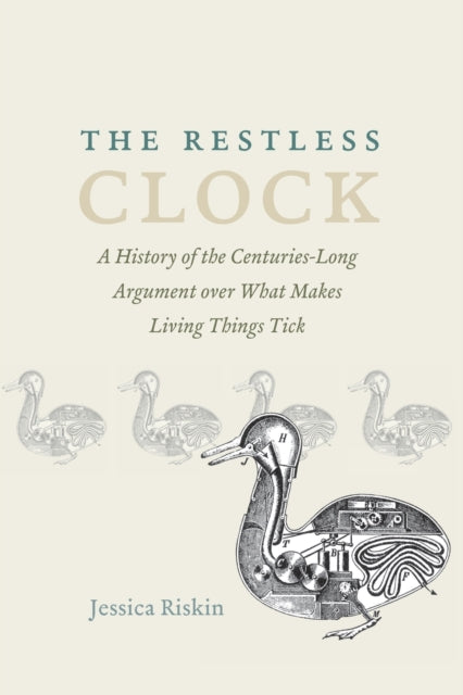 Restless Clock: A History of the Centuries-Long Argument over What Makes Living Things Tick