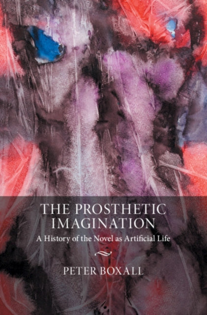 Prosthetic Imagination: A History of the Novel as Artificial Life