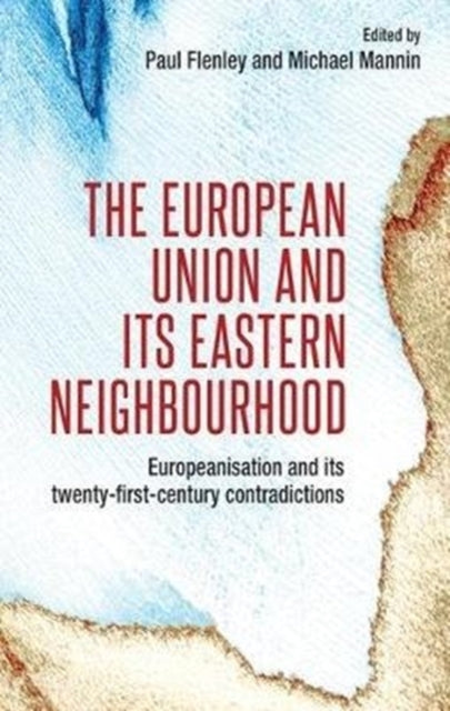 European Union and its Eastern Neighbourhood: Europeanisation and its Twenty-First-Century Contradictions
