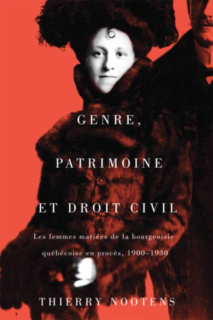 Genre, patrimoine et droit civil: Les femmes mariees de la bourgeoisie quebecoise en proces, 1900-1930