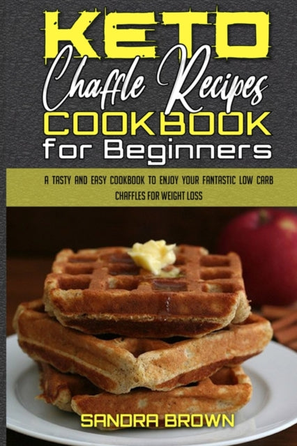 Keto Chaffle Recipes Cookbook for Beginners: A Tasty and Easy Cookbook To Enjoy Your Fantastic Low Carb Chaffles for Weight Loss