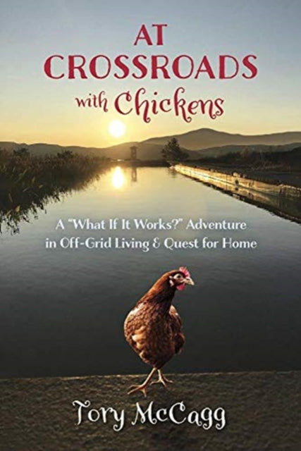 Crossroads with Chickens: A "What If it Works?" Adventure in off-Grid Living & Quest for Home