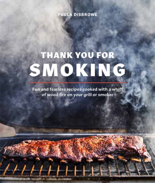 Thank You for Smoking: Fun and Fearless Recipes Cooked with a Whiff of Wood Fire on Your Grill or Smoker