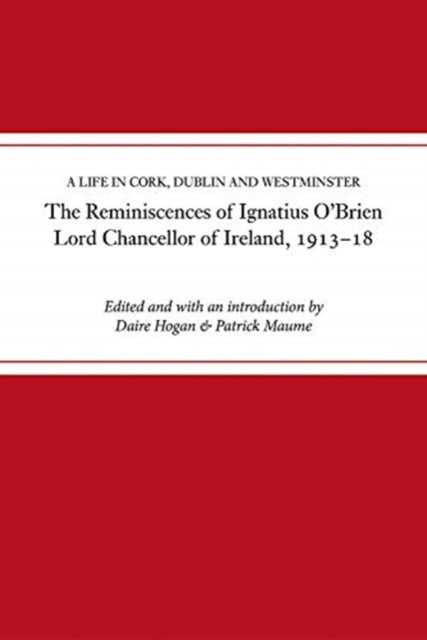 reminiscences of Ignatius O'Brien, Lord Chancellor of Ireland, 1913-1918: A life in Cork, Dublin and Westminster