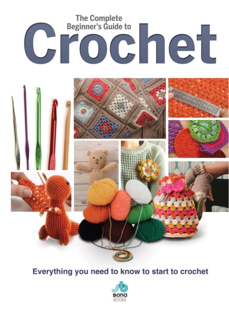 Complete Beginners Guide to Crochet: Everything you need to know to start to crochet