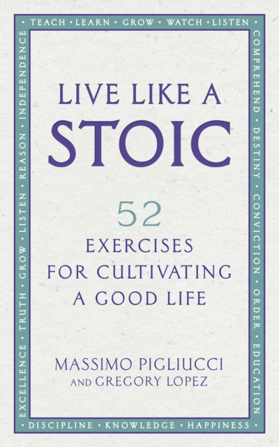Live Like A Stoic: 52 Exercises for Cultivating a Good Life