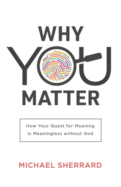 Why You Matter: How Your Quest for Meaning Is Meaningless without God