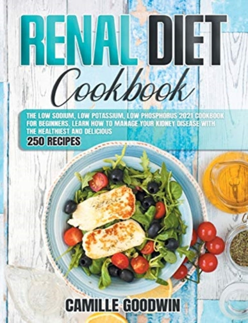 Renal Diet Cookbook: The Low Sodium, Low Potassium, Low Phosphorus 2021 Cookbook for Beginners. Learn How to Manage your Kidney Disease with the Healthiest and Delicious 250 Recipes