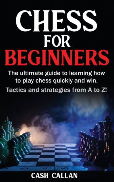 Chess For Beginners: The ultimate guide to learning how to play chess quickly and win. Tactics and strategies from A to Z!