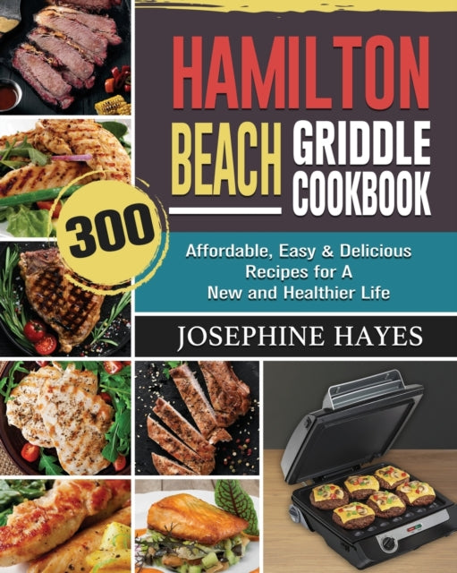 Hamilton Beach Griddle Cookbook: 300 Affordable, Easy & Delicious Recipes for A New and Healthier Life