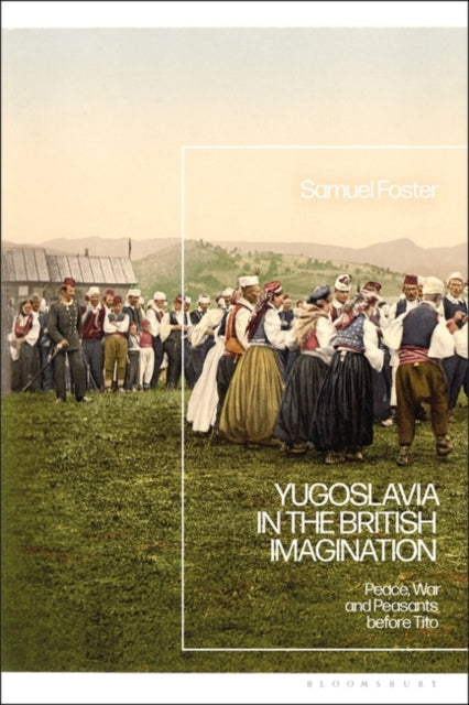 Yugoslavia in the British Imagination: Peace, War and Peasants before Tito