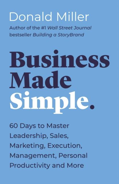 Business Made Simple: 60 Days to Master Leadership, Sales, Marketing, Execution